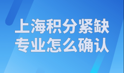 上海积分紧缺专业怎么确认？2023年上海居住证积分紧缺专业目录