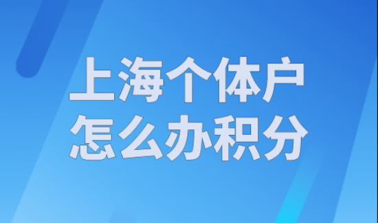 上海个体户怎么办积分？2023年上海居住证积分申请流程（个人版）