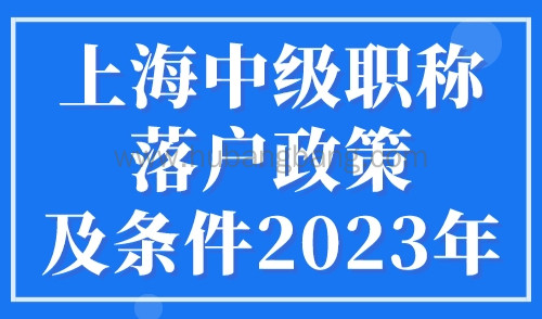 上海中级职称落户政策及条件2023年，附上海落户中级职称目录表