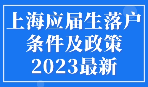 上海应届生落户条件及政策2023最新（时间+材料+流程）