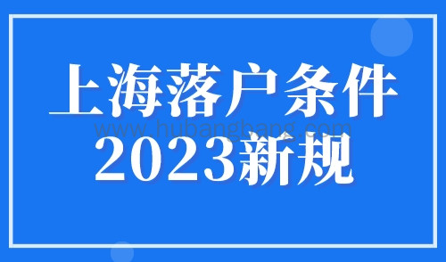 上海落户条件2023新规，4大落户上海方式及条件细则！