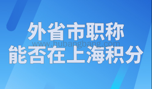 外省市职称能否在上海积分？2023年上海外地职称复评流程！