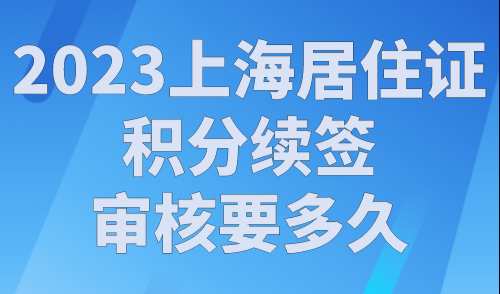 2023上海居住证积分续签审核要多久？上海积分申请流程全过程！