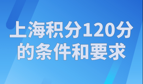 上海积分120分的条件和要求！2023年非沪籍必看！