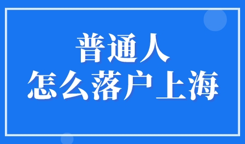 普通人怎么落户上海？2023年上海落户最快的方法汇总！