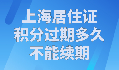 上海居住证积分过期多久不能续期？官方发布上海积分流程！