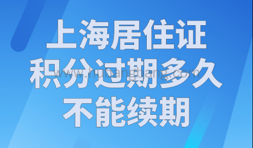 上海居住证积分过期多久不能续期？官方发布上海积分流程！