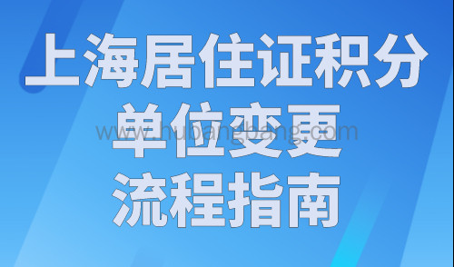 上海居住证积分单位变更流程指南！上海16区人才服务中心汇总！