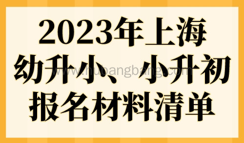 2023年上海幼升小、小升初报名材料清单出炉！缺失无法入学！