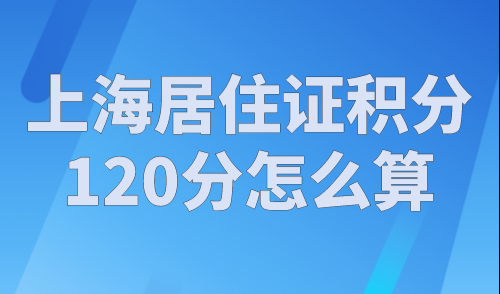上海居住证积分120分怎么算？上海积分120分模拟器官网