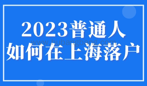 2023普通人如何在上海落户？上海落户怎么办理？