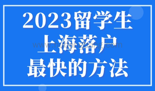 2023留学生上海落户最快的方法，当月就能落户上海！